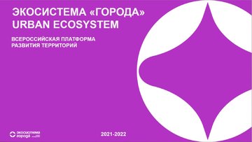 Экосистема «Города» - первая всероссийская платформа развития территорий, работающая над задачами федерального значения